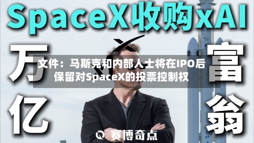 文件：马斯克和内部人士将在IPO后保留对SpaceX的投票控制权-第1张图片