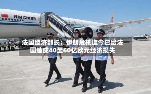 法国经济部长：伊朗危机迄今已给法国造成40至60亿欧元经济损失-第2张图片