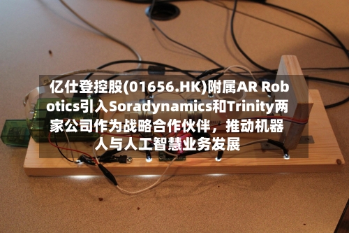 亿仕登控股(01656.HK)附属AR Robotics引入Soradynamics和Trinity两家公司作为战略合作伙伴	，推动机器人与人工智慧业务发展-第2张图片