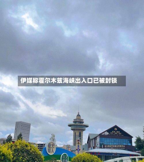 伊媒称霍尔木兹海峡出入口已被封锁-第1张图片