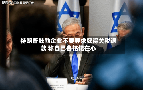 特朗普鼓励企业不要寻求获得关税退款 称自己会铭记在心-第3张图片