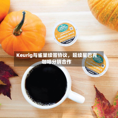 Keurig与雀巢续签协议，延续星巴克咖啡分销合作-第3张图片
