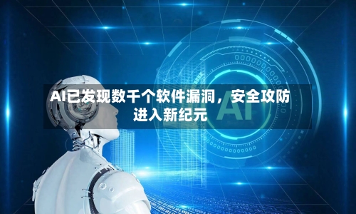 AI已发现数千个软件漏洞	，安全攻防进入新纪元-第2张图片