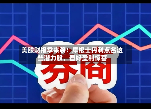 美股财报季来袭！摩根士丹利点名这些潜力股，看好盈利惊喜-第1张图片