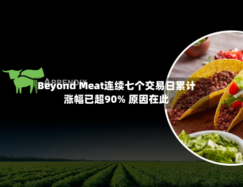 Beyond Meat连续七个交易日累计涨幅已超90% 原因在此-第2张图片