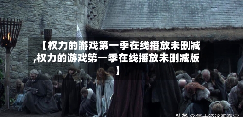 【权力的游戏第一季在线播放未删减,权力的游戏第一季在线播放未删减版】-第1张图片