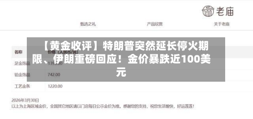 【黄金收评】特朗普突然延长停火期限、伊朗重磅回应！金价暴跌近100美元-第3张图片