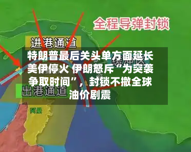 特朗普最后关头单方面延长美伊停火 伊朗怒斥“为突袭争取时间	”	，封锁不撤全球油价剧震-第1张图片