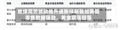 地缘局势扰动推升通胀预期叠加美国零售数据强劲	，黄金震荡回落-第3张图片
