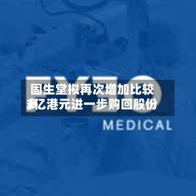 固生堂拟再次增加比较多3亿港元进一步购回股份-第1张图片