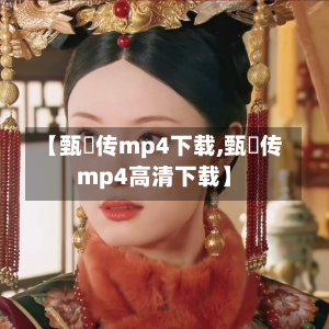 【甄嬛传mp4下载,甄嬛传mp4高清下载】-第1张图片