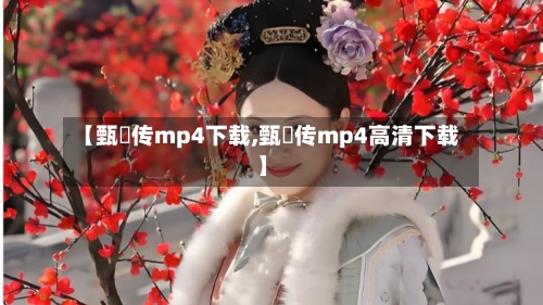 【甄嬛传mp4下载,甄嬛传mp4高清下载】-第3张图片