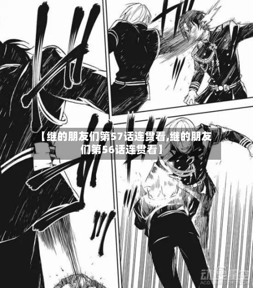 【继的朋友们第57话连贯看,继的朋友们第56话连贯看】-第1张图片