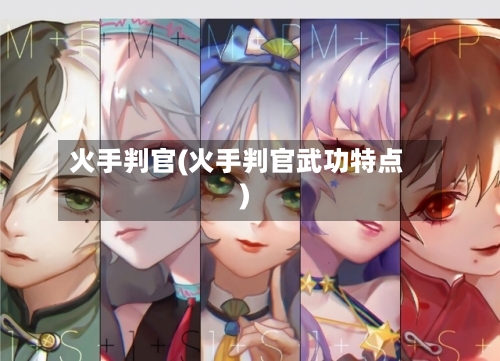 火手判官(火手判官武功特点)-第1张图片
