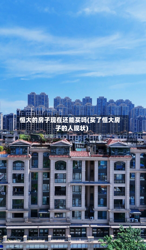 恒大的房子现在还能买吗(买了恒大房子的人现状)-第2张图片