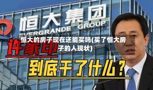 恒大的房子现在还能买吗(买了恒大房子的人现状)-第1张图片