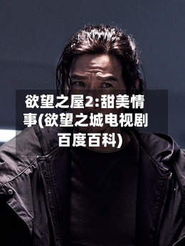 欲望之屋2:甜美情事(欲望之城电视剧百度百科)-第2张图片