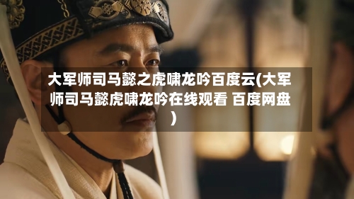 大军师司马懿之虎啸龙吟百度云(大军师司马懿虎啸龙吟在线观看 百度网盘)-第2张图片