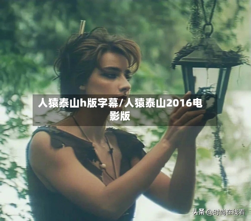 人猿泰山h版字幕/人猿泰山2016电影版-第1张图片