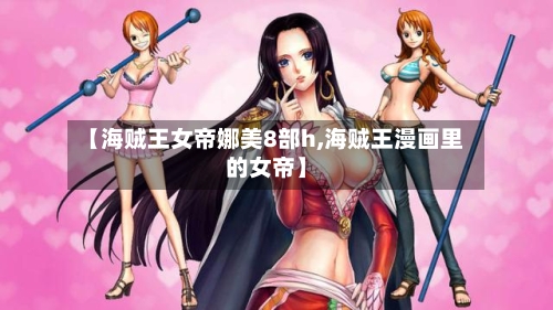 【海贼王女帝娜美8部h,海贼王漫画里的女帝】-第1张图片