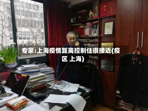 专家:上海疫情距离控制住很接近(疫区 上海)-第1张图片