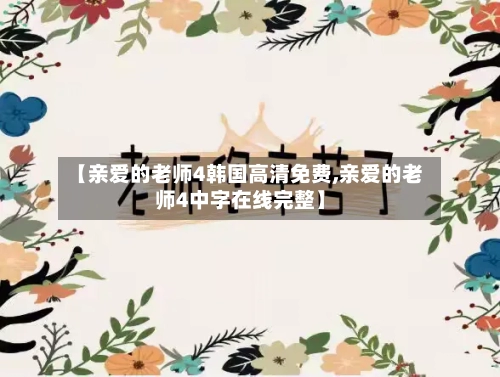 【亲爱的老师4韩国高清免费,亲爱的老师4中字在线完整】-第3张图片