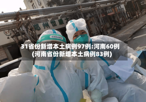 31省份新增本土病例97例:河南60例(河南省份新增本土病例83例)-第3张图片