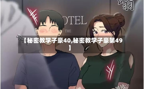【秘密教学子豪40,秘密教学子豪第49】-第3张图片
