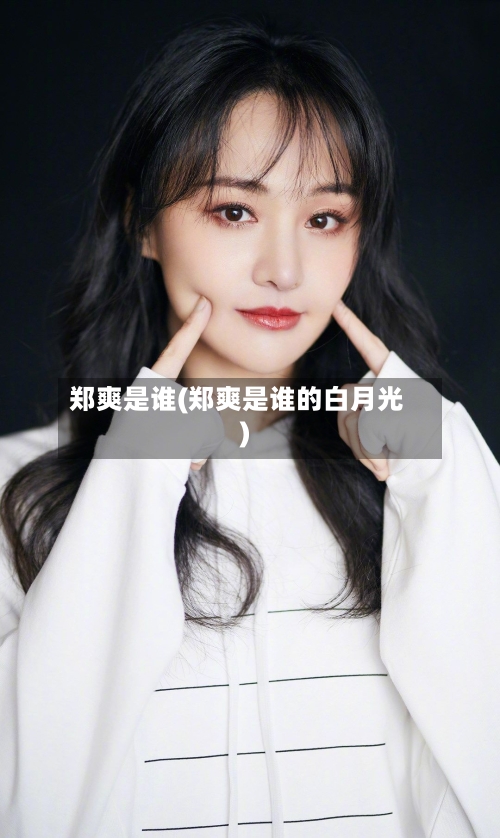 郑爽是谁(郑爽是谁的白月光)-第3张图片
