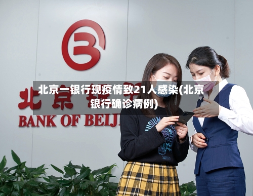 北京一银行现疫情致21人感染(北京银行确诊病例)-第1张图片