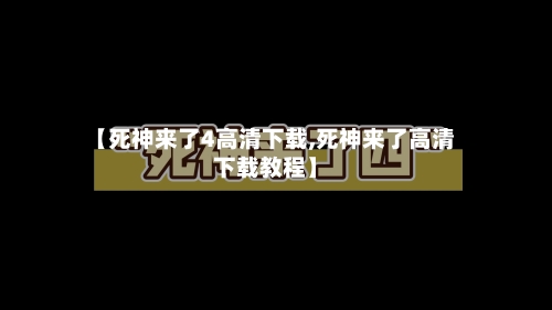 【死神来了4高清下载,死神来了高清下载教程】-第1张图片