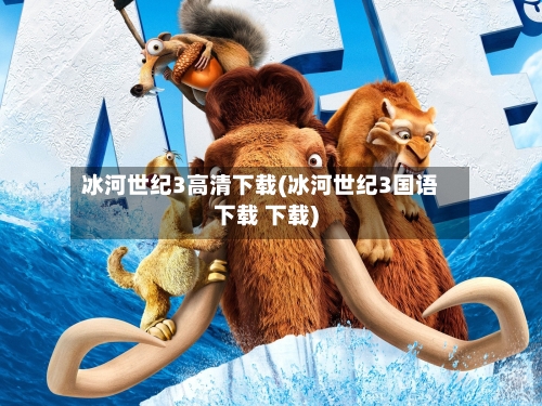 冰河世纪3高清下载(冰河世纪3国语下载 下载)-第3张图片