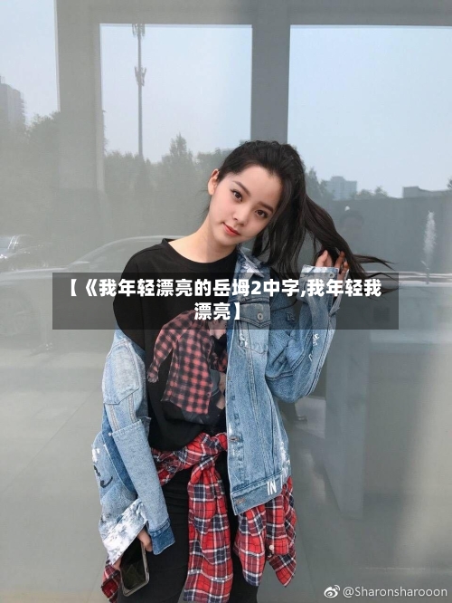 【《我年轻漂亮的岳坶2中字,我年轻我漂亮】-第2张图片