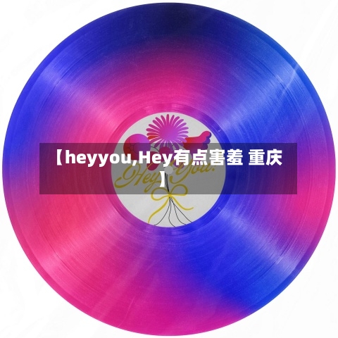 【heyyou,Hey有点害羞 重庆】-第2张图片