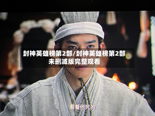 封神英雄榜第2部/封神英雄榜第2部未删减版完整观看-第2张图片