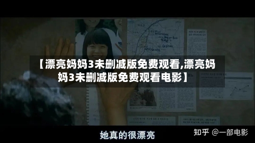 【漂亮妈妈3未删减版免费观看,漂亮妈妈3未删减版免费观看电影】-第3张图片