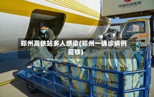 郑州高铁站多人感染(郑州一确诊病例高铁)-第1张图片