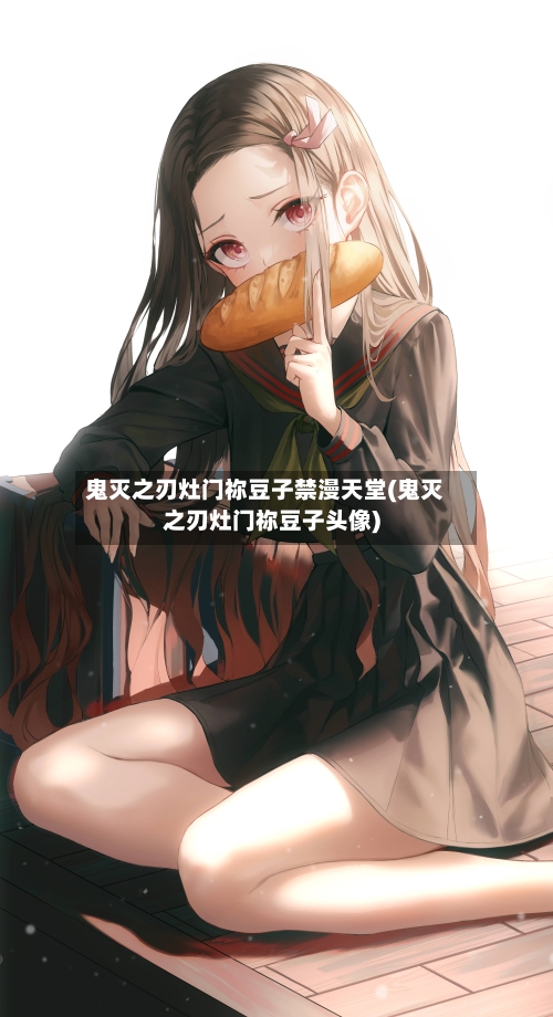 鬼灭之刃灶门祢豆子禁漫天堂(鬼灭之刃灶门祢豆子头像)-第1张图片