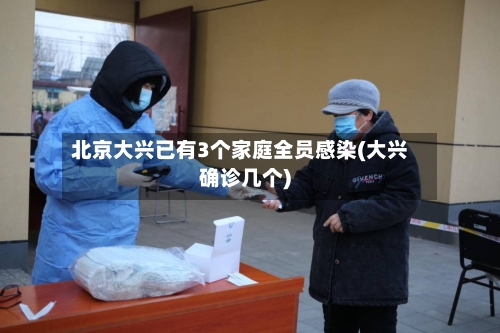 北京大兴已有3个家庭全员感染(大兴确诊几个)-第1张图片