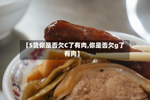 【S货你是否欠C了有肉,你是否欠g了有肉】-第2张图片