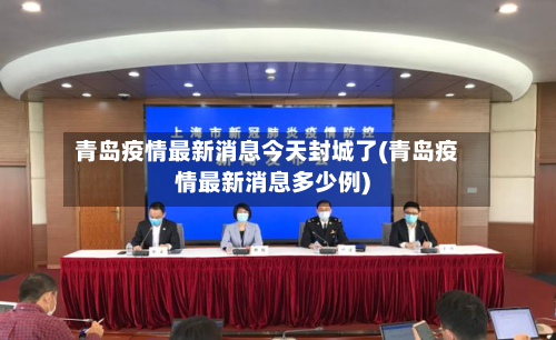 青岛疫情最新消息今天封城了(青岛疫情最新消息多少例)-第1张图片