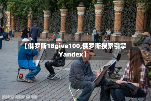 【俄罗斯18give100,俄罗斯搜索引擎Yandex】-第1张图片