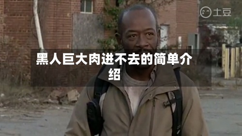 黑人巨大肉进不去的简单介绍-第1张图片