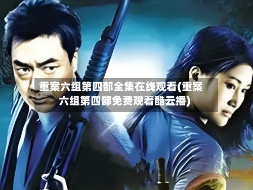 重案六组第四部全集在线观看(重案六组第四部免费观看酷云播)-第2张图片