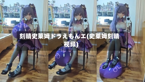 刻晴史莱姆ドラえもんエ(史莱姆刻晴视频)-第1张图片