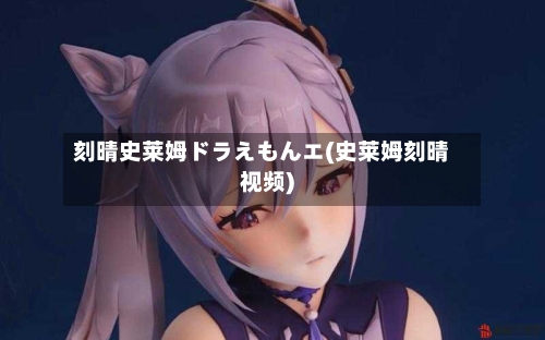 刻晴史莱姆ドラえもんエ(史莱姆刻晴视频)-第2张图片