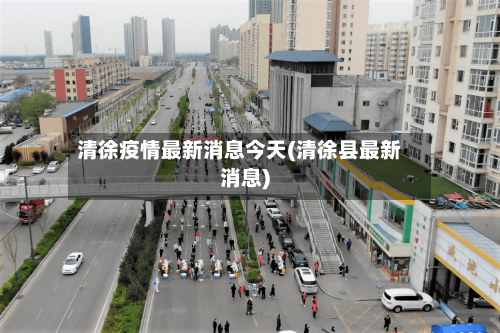 清徐疫情最新消息今天(清徐县最新消息)-第2张图片