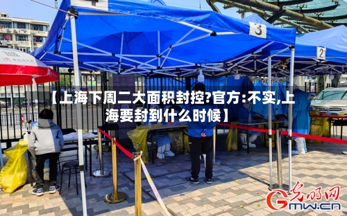 【上海下周二大面积封控?官方:不实,上海要封到什么时候】-第2张图片