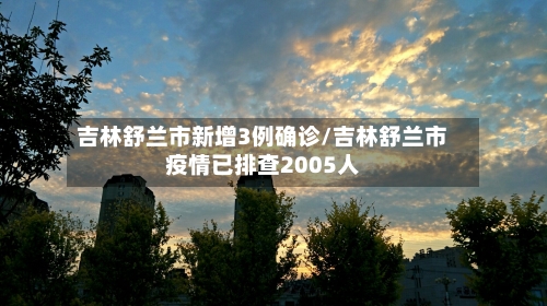 吉林舒兰市新增3例确诊/吉林舒兰市疫情已排查2005人-第2张图片