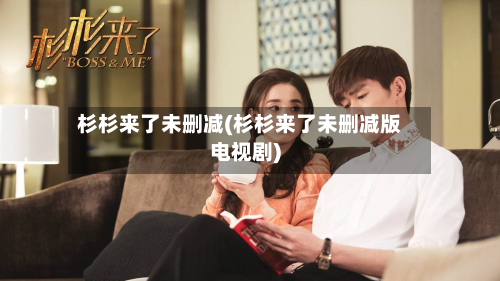 杉杉来了未删减(杉杉来了未删减版电视剧)-第1张图片